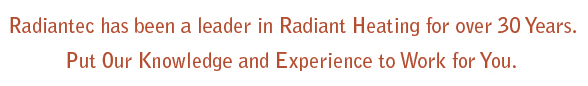 Radiantec Has been a Leader in Radiant Heating for over 30 Years. Radiantec Has been a Leader in Radiant Heating for over 30 Years.